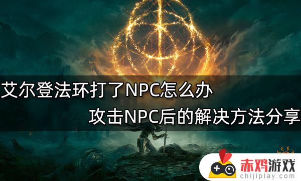 艾尔登法环攻击npc 艾尔登法环攻击npc后怎么对话