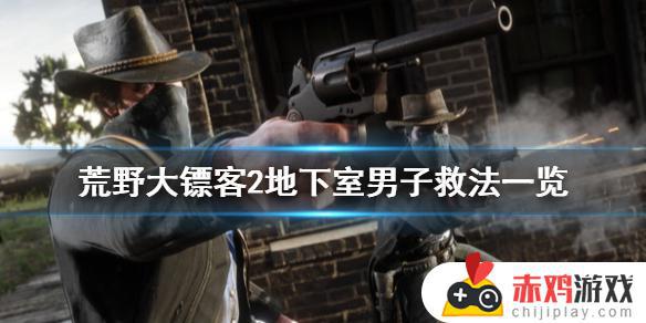 荒野大镖客2地下室的人 荒野大镖客2地下室的人怎么救