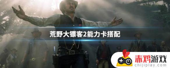 荒野大镖客2pve能力卡搭配 荒野大镖客2pve技能卡搭配