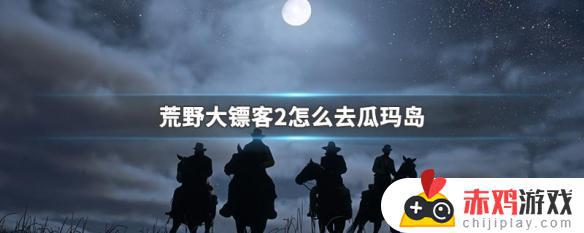 荒野大镖客2岛屿怎么去 荒野大镖客2岛上怎么去