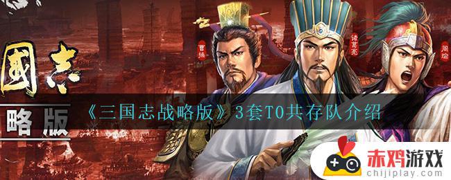 三国志战略版什么阵容最强 三国志战略版3套T0共存队介绍