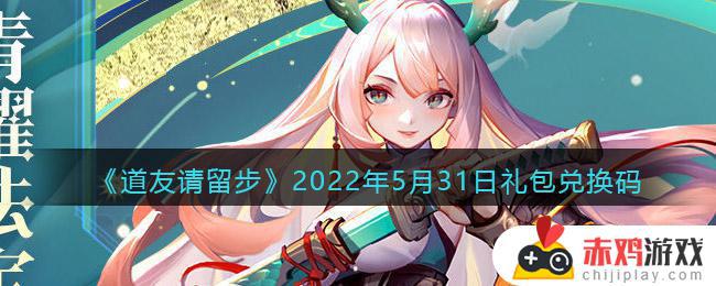 道友请留步5月31日礼包兑换码是什么 道友请留步2022年5月31日礼包兑换码