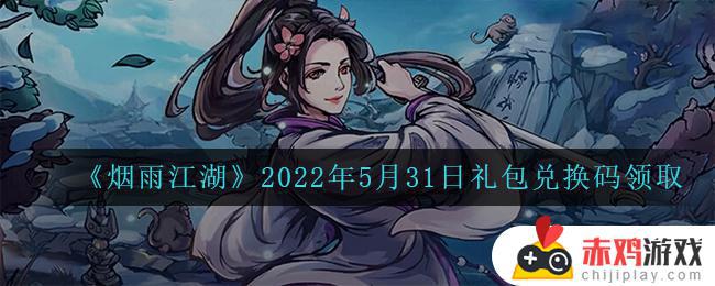 烟雨江湖5月31日礼包兑换码是什么2022 烟雨江湖2022年5月31日礼包兑换码领取