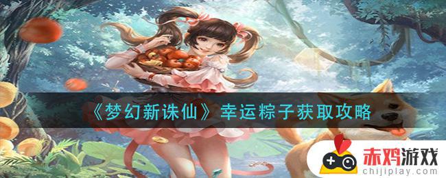 梦幻新诛仙幸运粽子怎么获得 梦幻新诛仙幸运粽子获取攻略