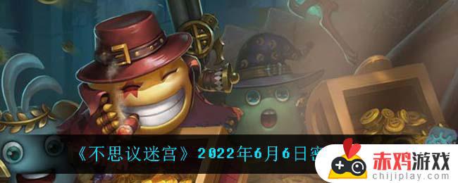 不思议迷宫2022年6月6日每日密令礼包是什么 不思议迷宫2022年6月6日密令领取