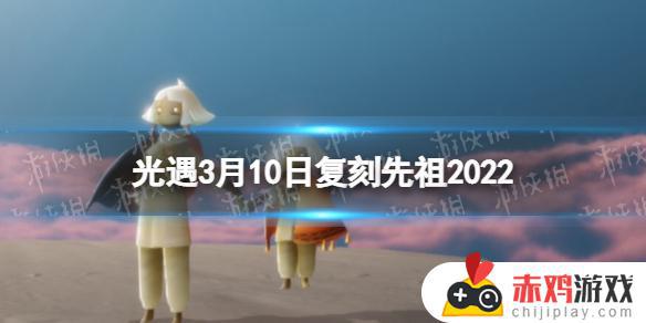 光遇2022年3月复刻 光遇2022年3月复刻先祖