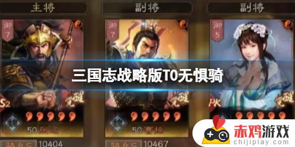 三国志战略版T0无惧骑阵容怎么搭配 三国志战略版T0无惧骑阵容搭配攻略