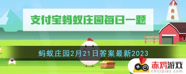 2023支付宝蚂蚁庄园2月21日最新答案大全 2023支付宝蚂蚁庄园2月21日选择哪一个答案