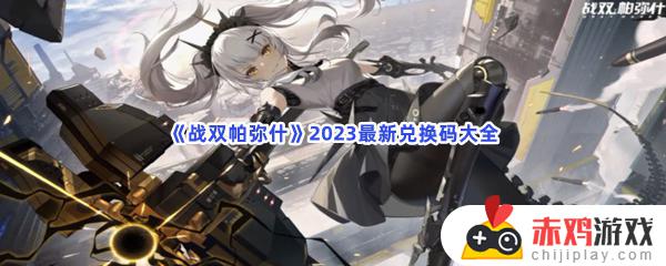 战双帕弥什2023最新兑换码大全汇总合集 战双帕弥什2023最新兑换码大全攻略分享