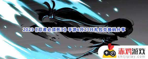 2023忍者必须死3手游6月21日最新有效礼包兑换码分享