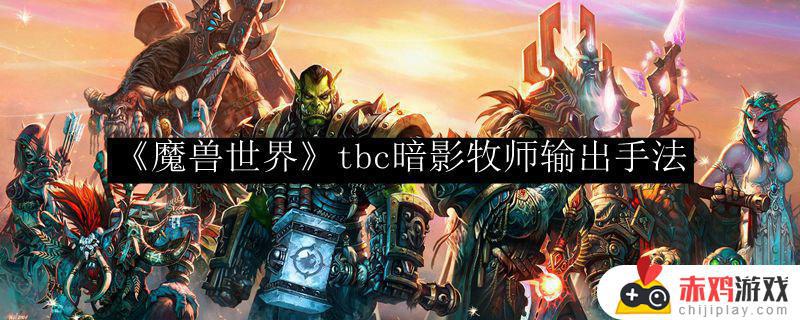 tbc暗牧输出手法及装备 《魔兽世界》tbc暗影牧师输出提升方法