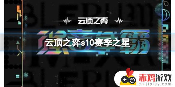 云顶之弈s10赛季之星刷新概率 云顶之弈s10赛季之星赛程