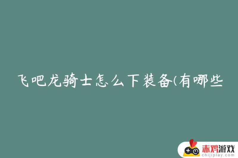 飞吧龙骑士怎么刷装备 飞吧龙骑士装备获取方法大全